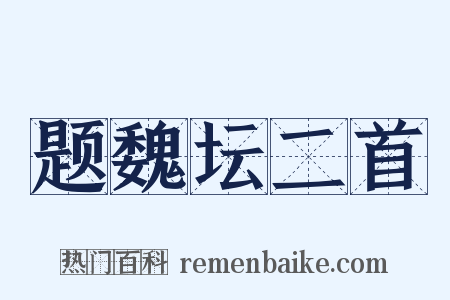 题魏坛二首是什么意思的图片